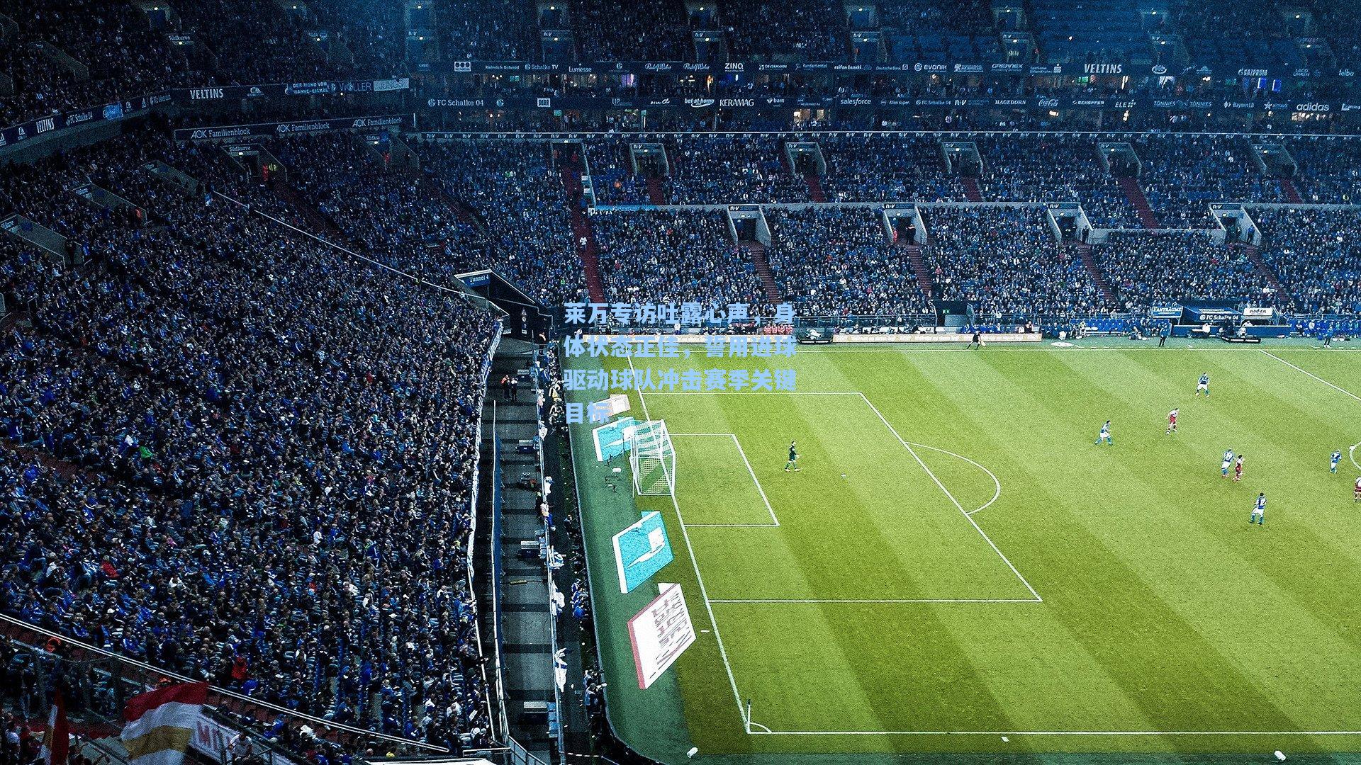 莱万专访吐露心声,身体状态正佳,誓用进球驱动球队冲击赛季关键目标