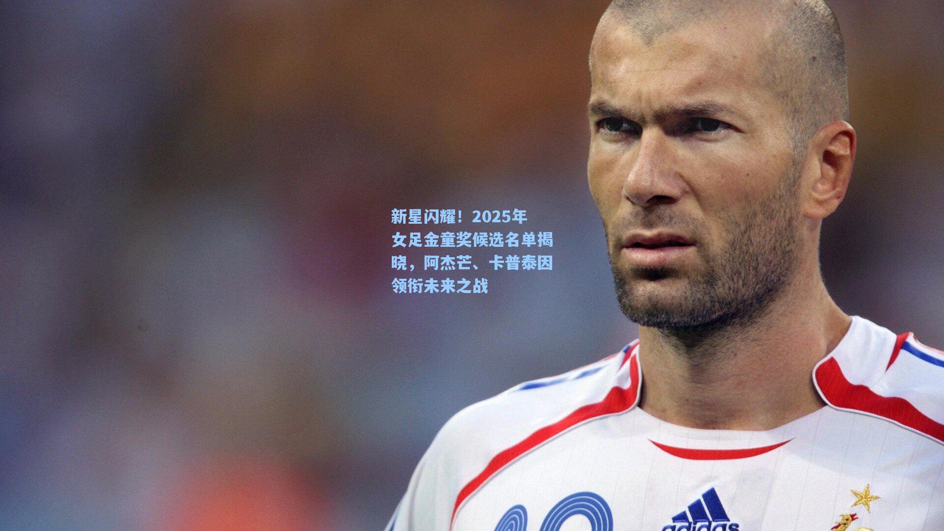 新星闪耀!2025年女足金童奖候选名单揭晓,阿杰芒、卡普泰因领衔未来之战