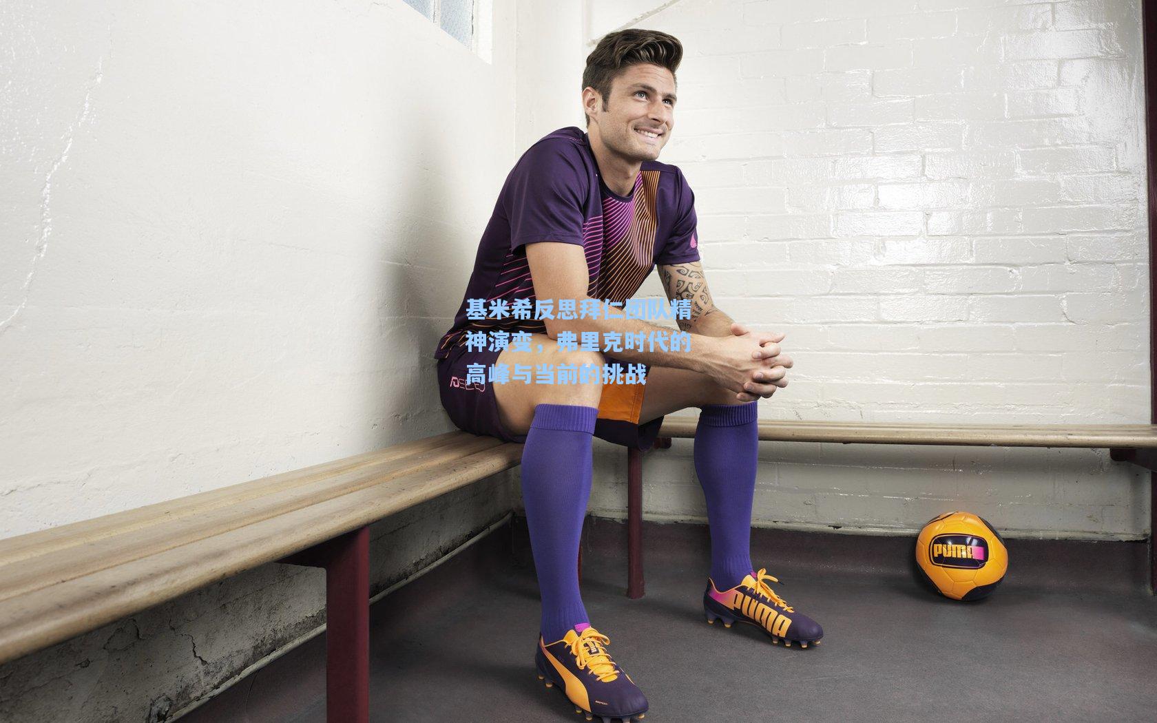 基米希反思拜仁团队精神演变,弗里克时代的高峰与当前的挑战