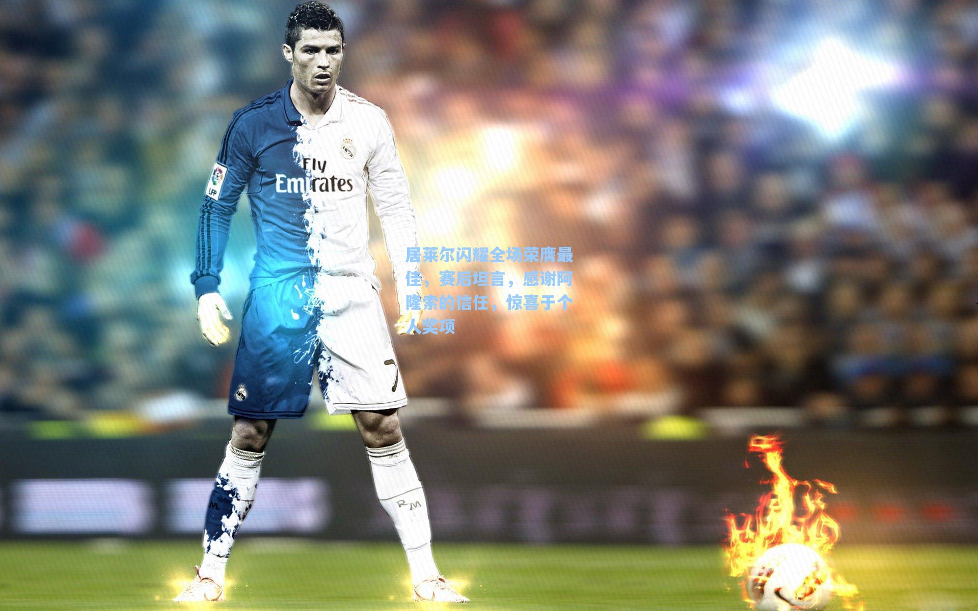 居莱尔闪耀全场荣膺最佳，赛后坦言，感谢阿隆索的信任，惊喜于个人奖项