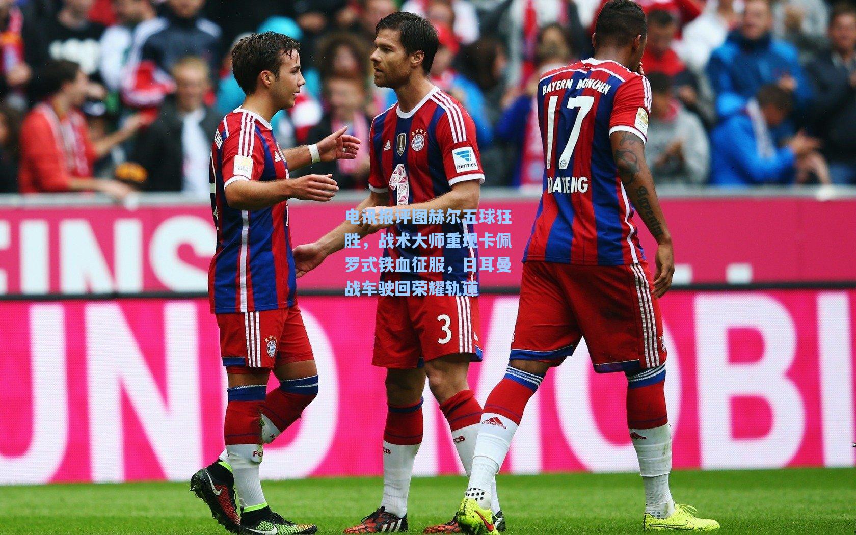 电讯报评图赫尔五球狂胜，战术大师重现卡佩罗式铁血征服，日耳曼战车驶回荣耀轨道