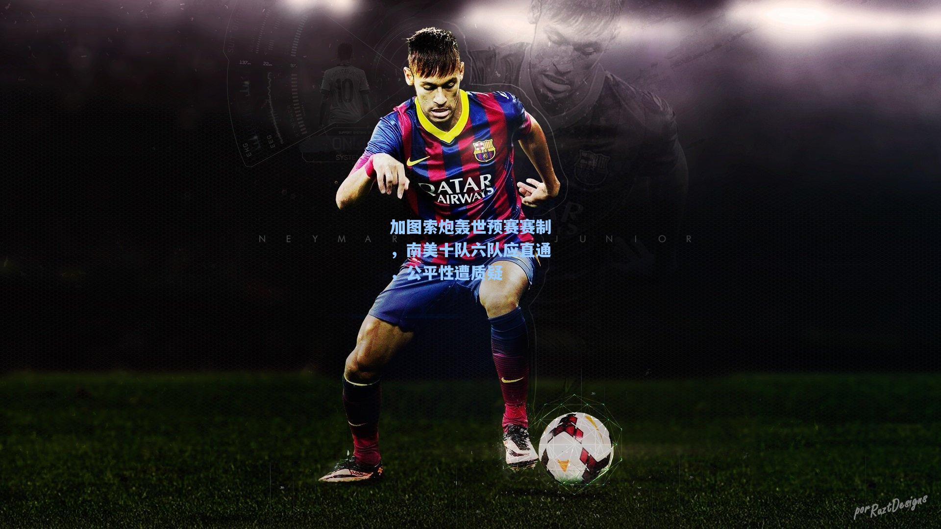 加图索炮轰世预赛赛制，南美十队六队应直通，公平性遭质疑