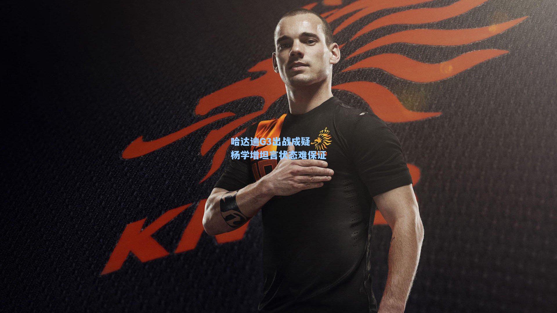 哈达迪G3出战成疑 杨学增坦言状态难保证