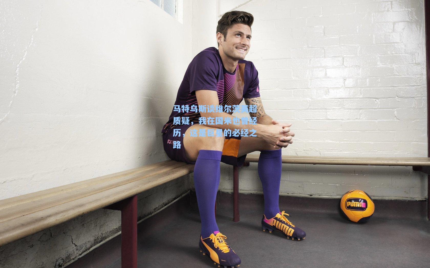 马特乌斯谈维尔茨英超质疑，我在国米也曾经历，这是巨星的必经之路