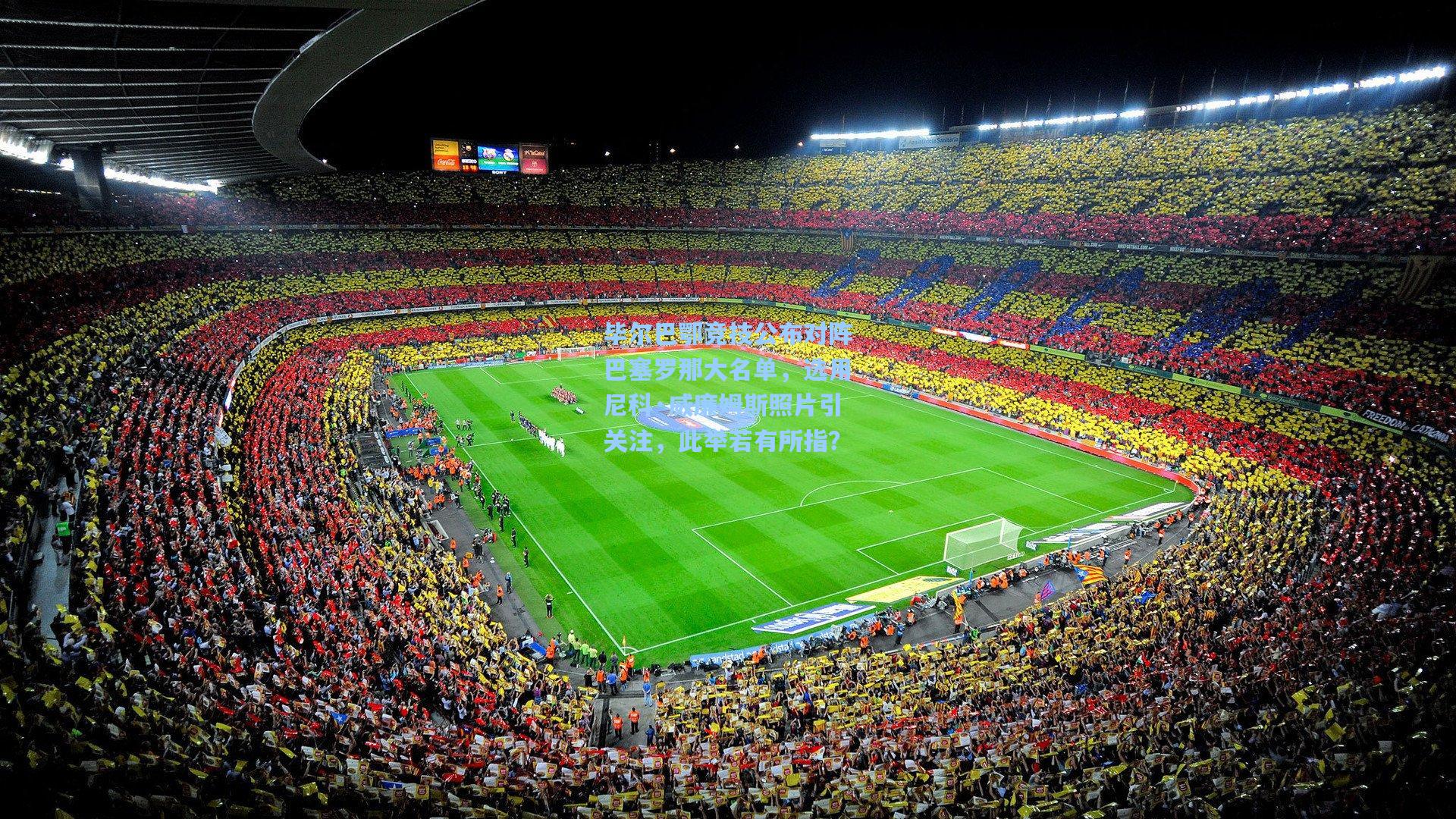 毕尔巴鄂竞技公布对阵巴塞罗那大名单，选用尼科·威廉姆斯照片引关注，此举若有所指？