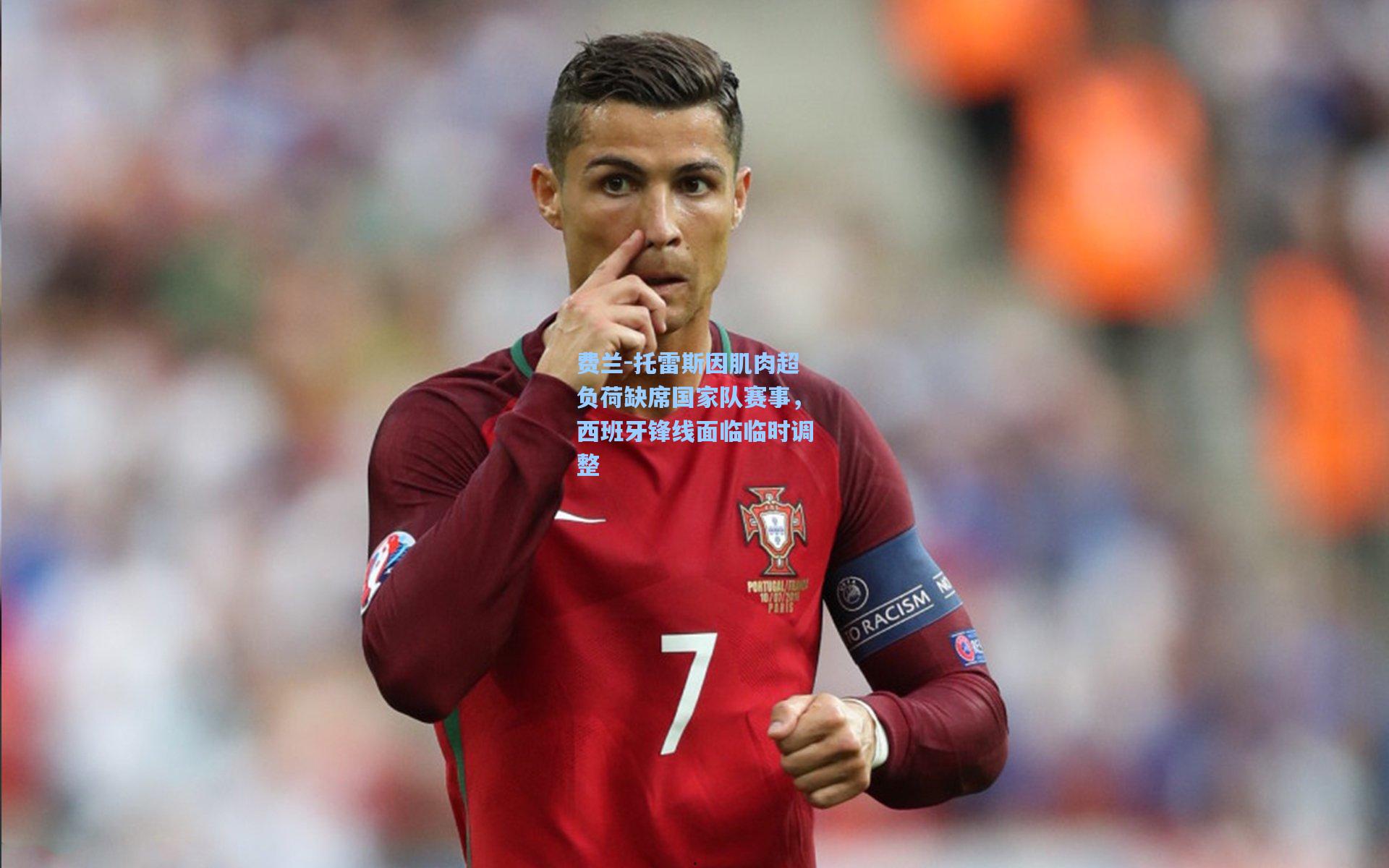 费兰-托雷斯因肌肉超负荷缺席国家队赛事,西班牙锋线面临临时调整