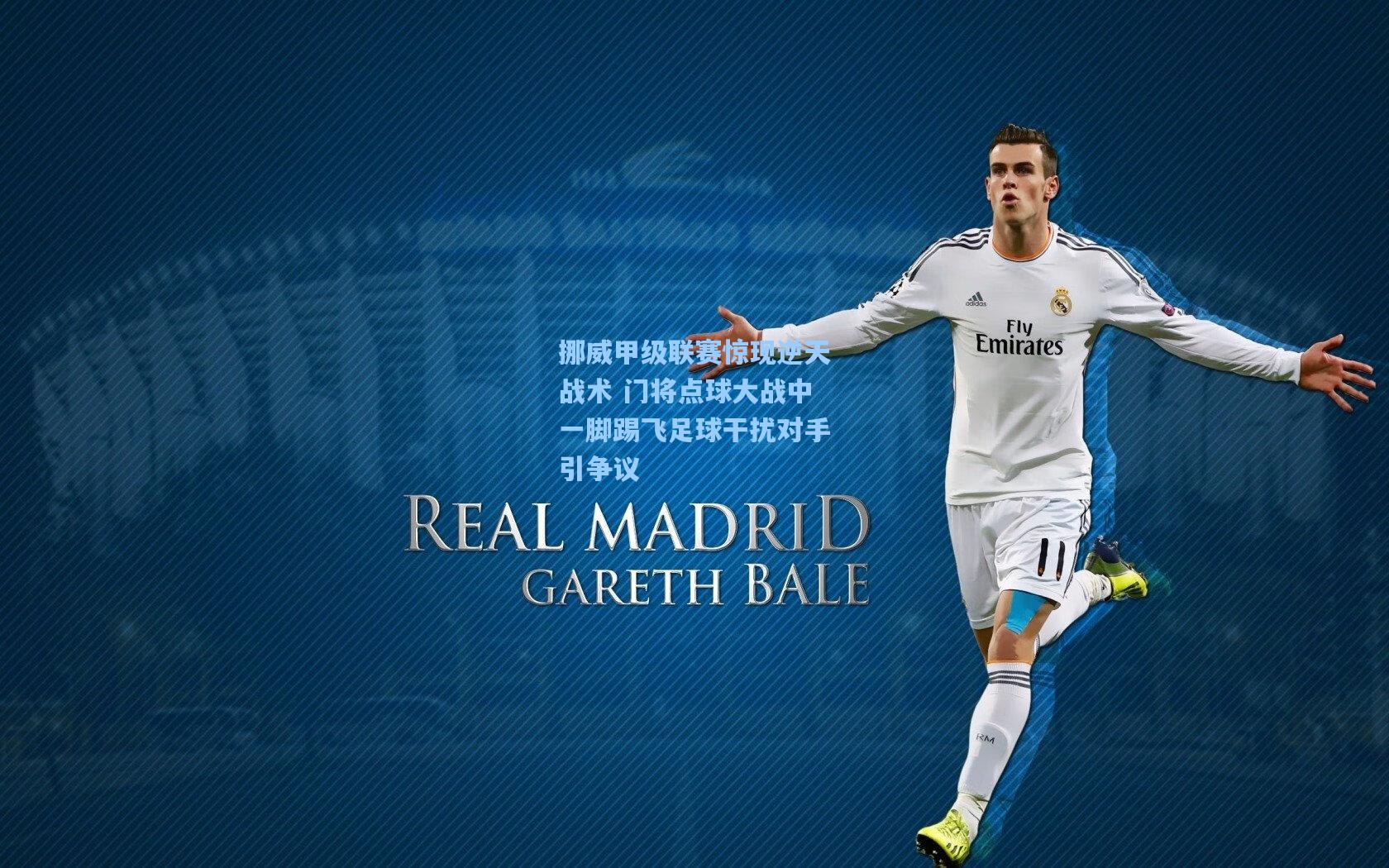 挪威甲级联赛惊现逆天战术 门将点球大战中一脚踢飞足球干扰对手引争议