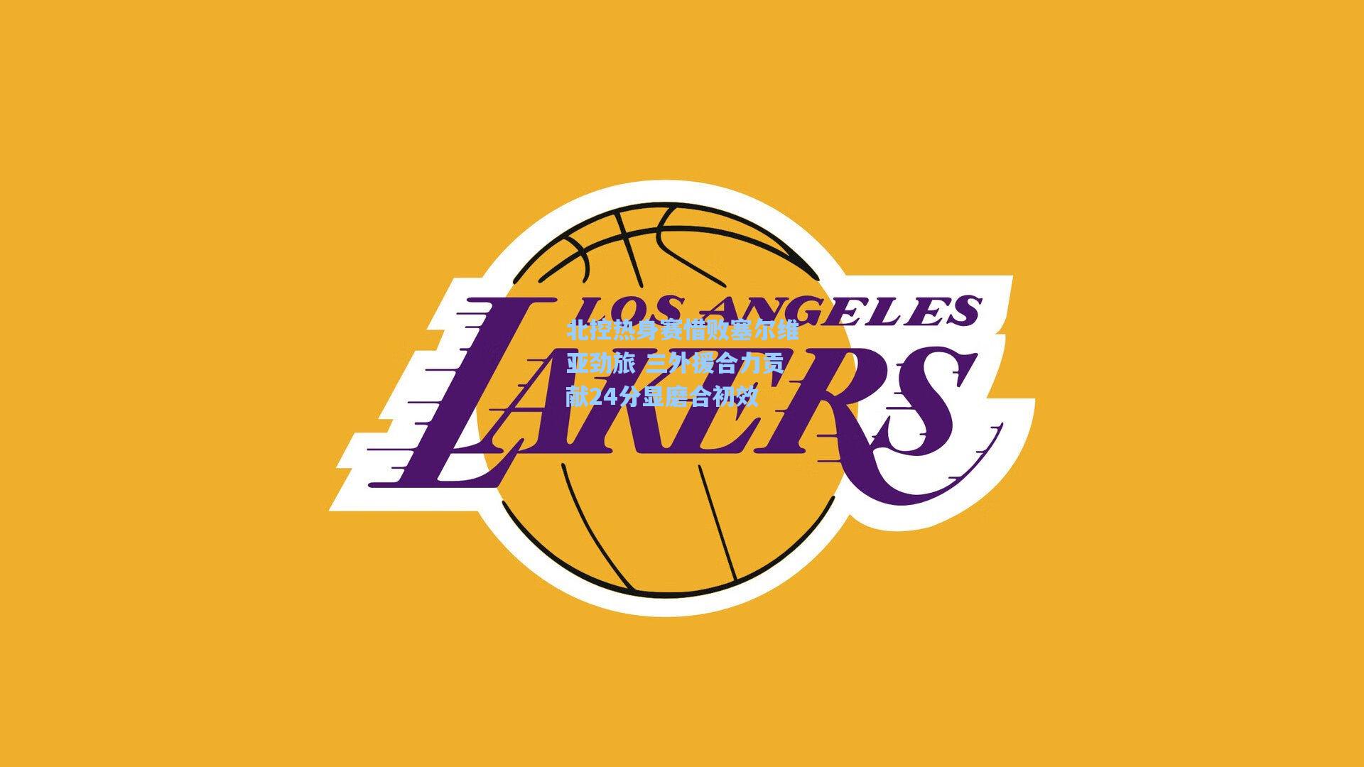 北控热身赛惜败塞尔维亚劲旅 三外援合力贡献24分显磨合初效