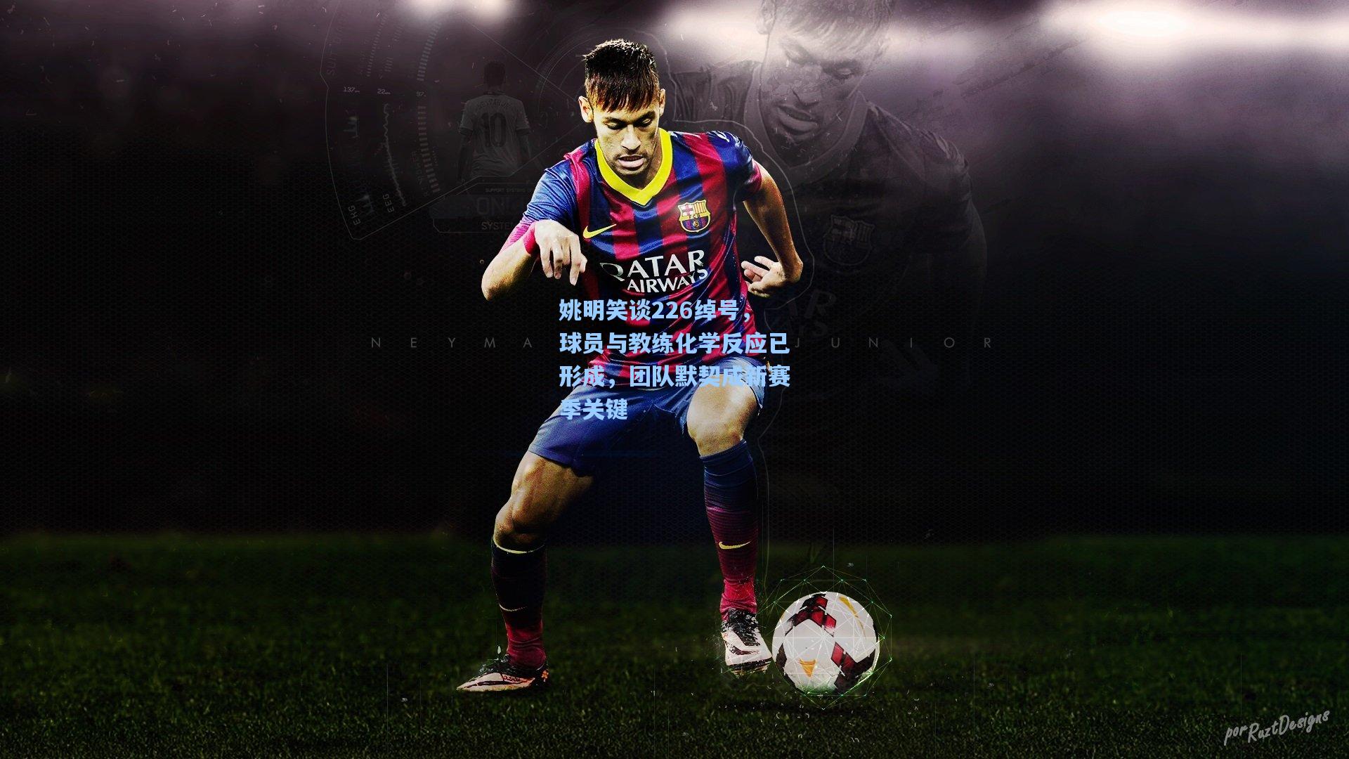 姚明笑谈226绰号，球员与教练化学反应已形成，团队默契成新赛季关键