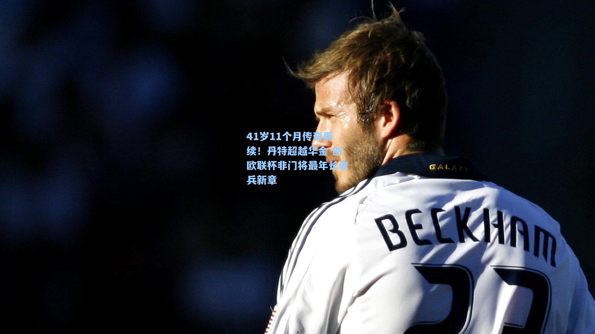 41岁11个月传奇再续！丹特超越华金 创欧联杯非门将最年长老兵新章