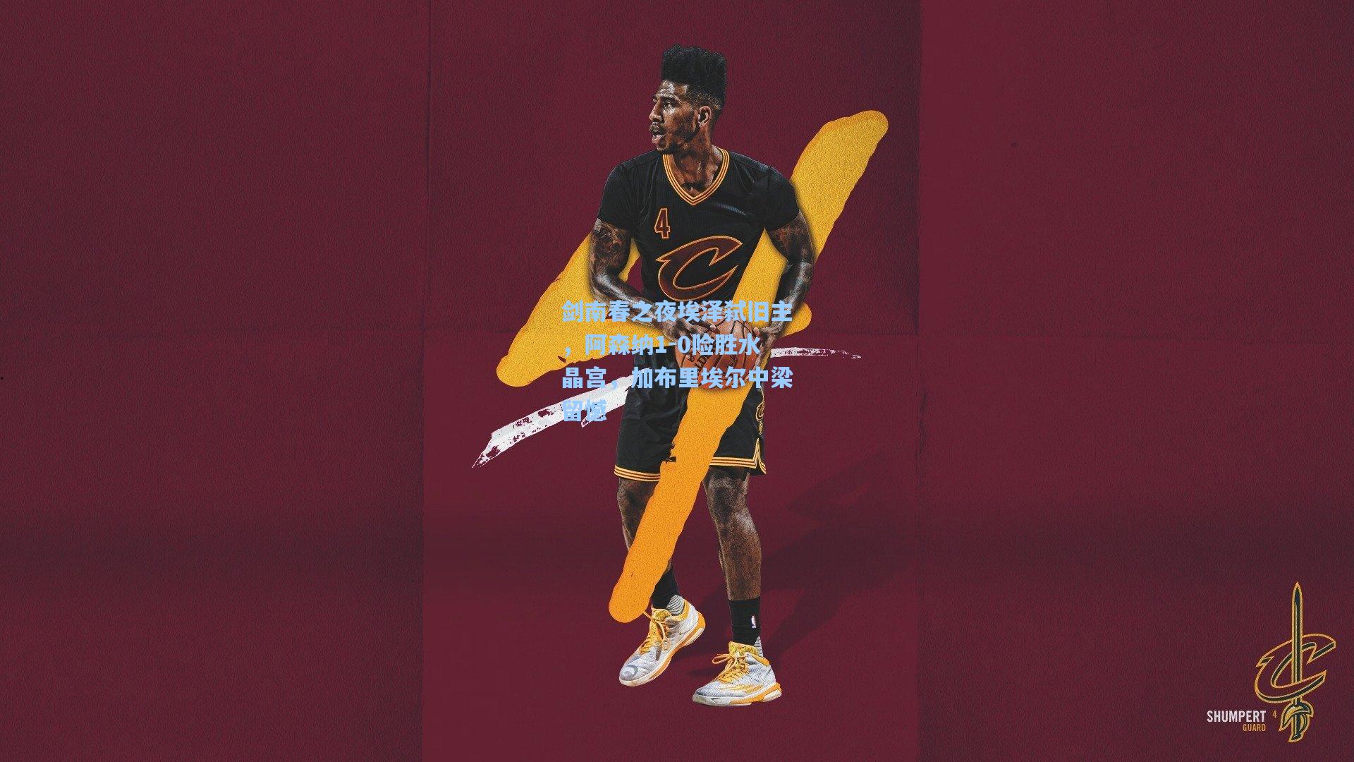 剑南春之夜埃泽弑旧主，阿森纳1-0险胜水晶宫，加布里埃尔中梁留憾