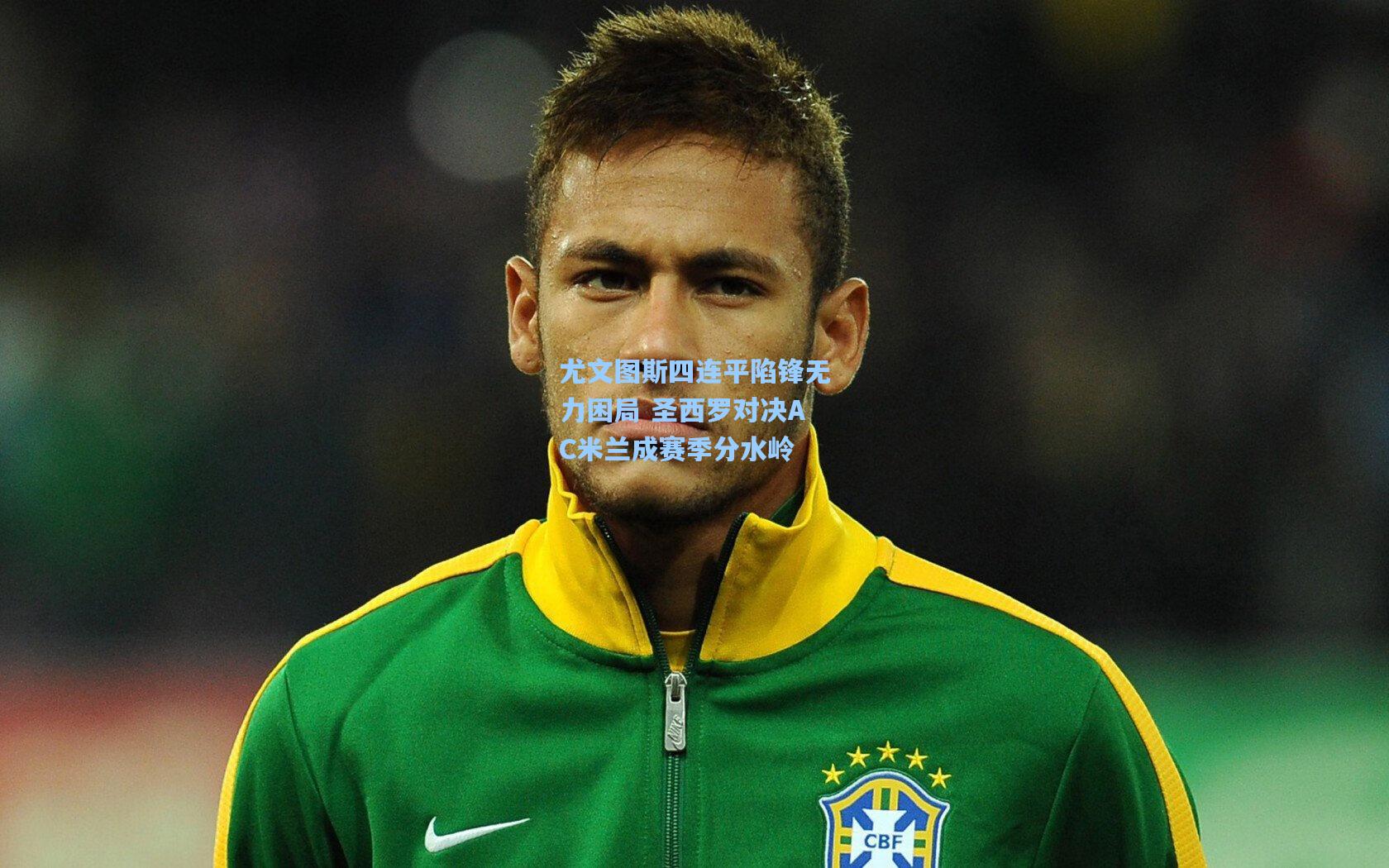 尤文图斯四连平陷锋无力困局 圣西罗对决AC米兰成赛季分水岭