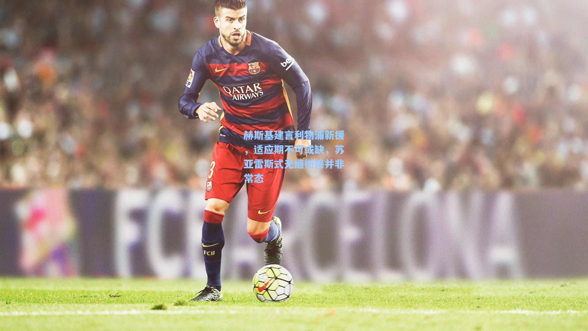 赫斯基建言利物浦新援，适应期不可或缺，苏亚雷斯式无缝衔接并非常态