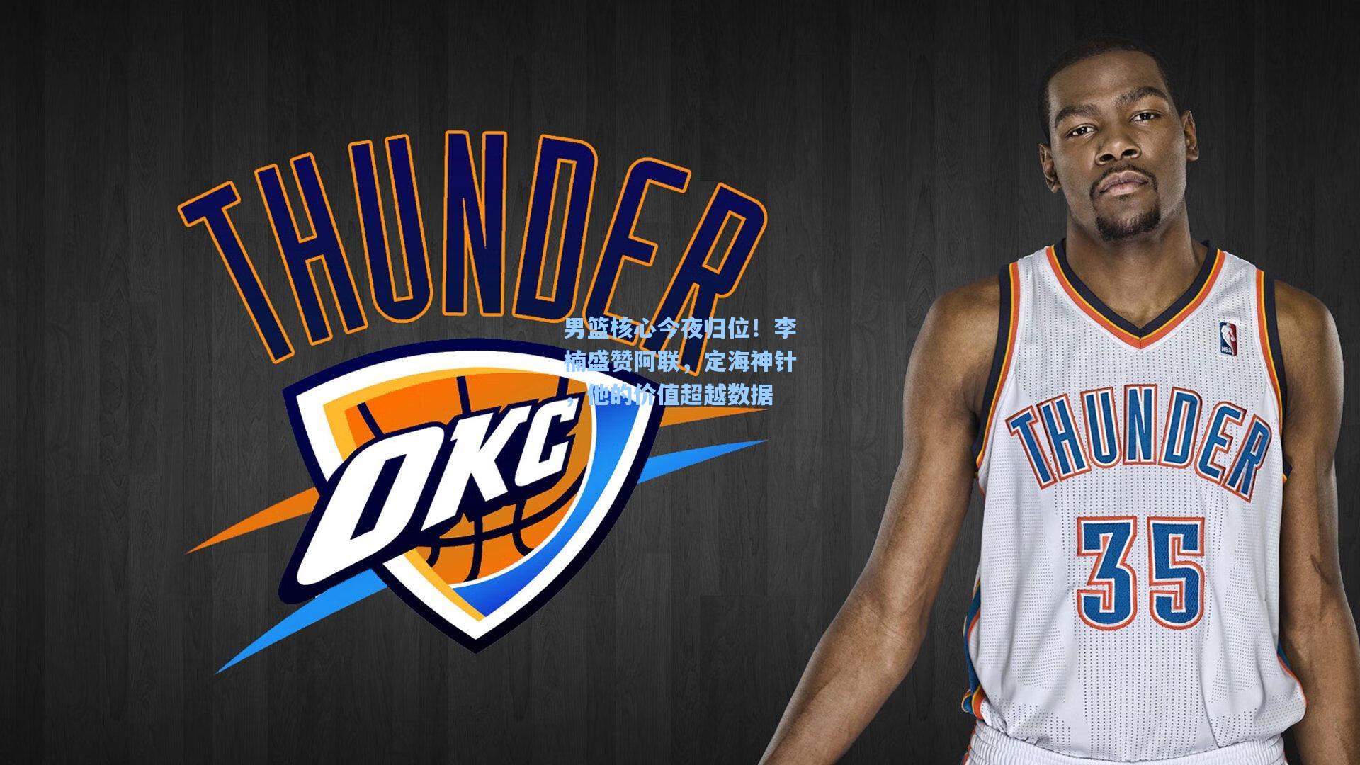 男篮核心今夜归位！李楠盛赞阿联，定海神针，他的价值超越数据