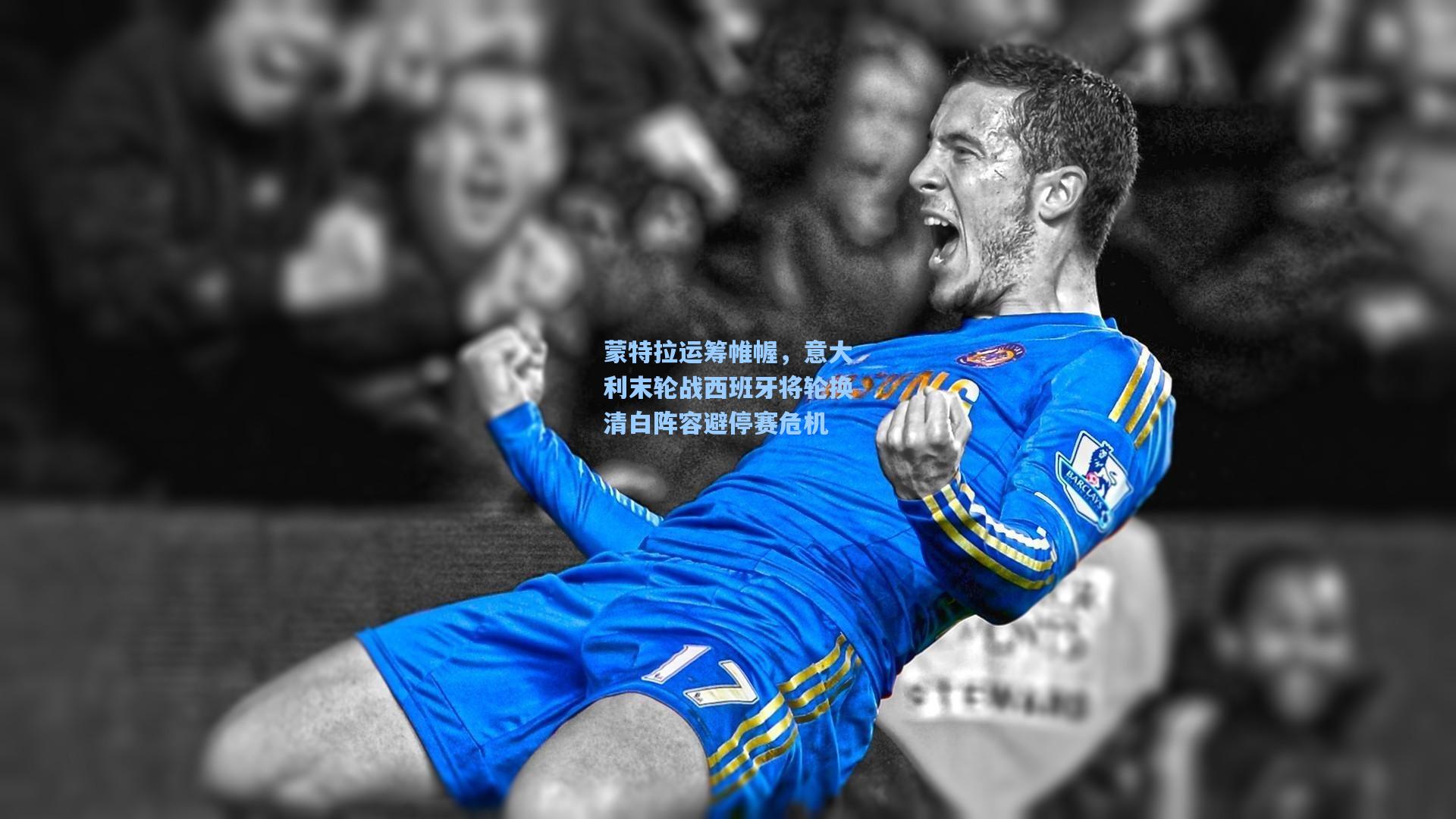 蒙特拉运筹帷幄，意大利末轮战西班牙将轮换清白阵容避停赛危机