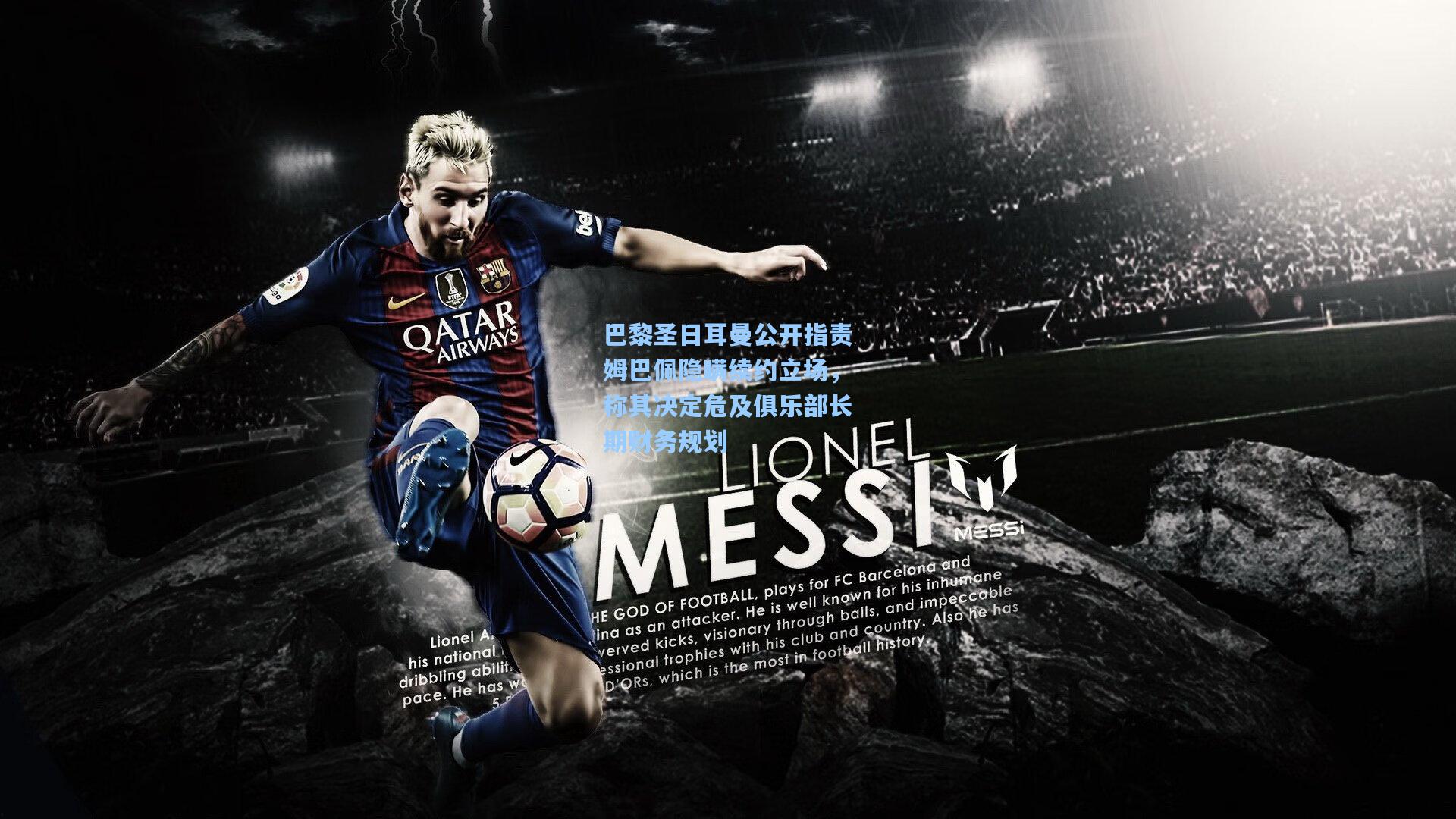 巴黎圣日耳曼公开指责姆巴佩隐瞒续约立场，称其决定危及俱乐部长期财务规划