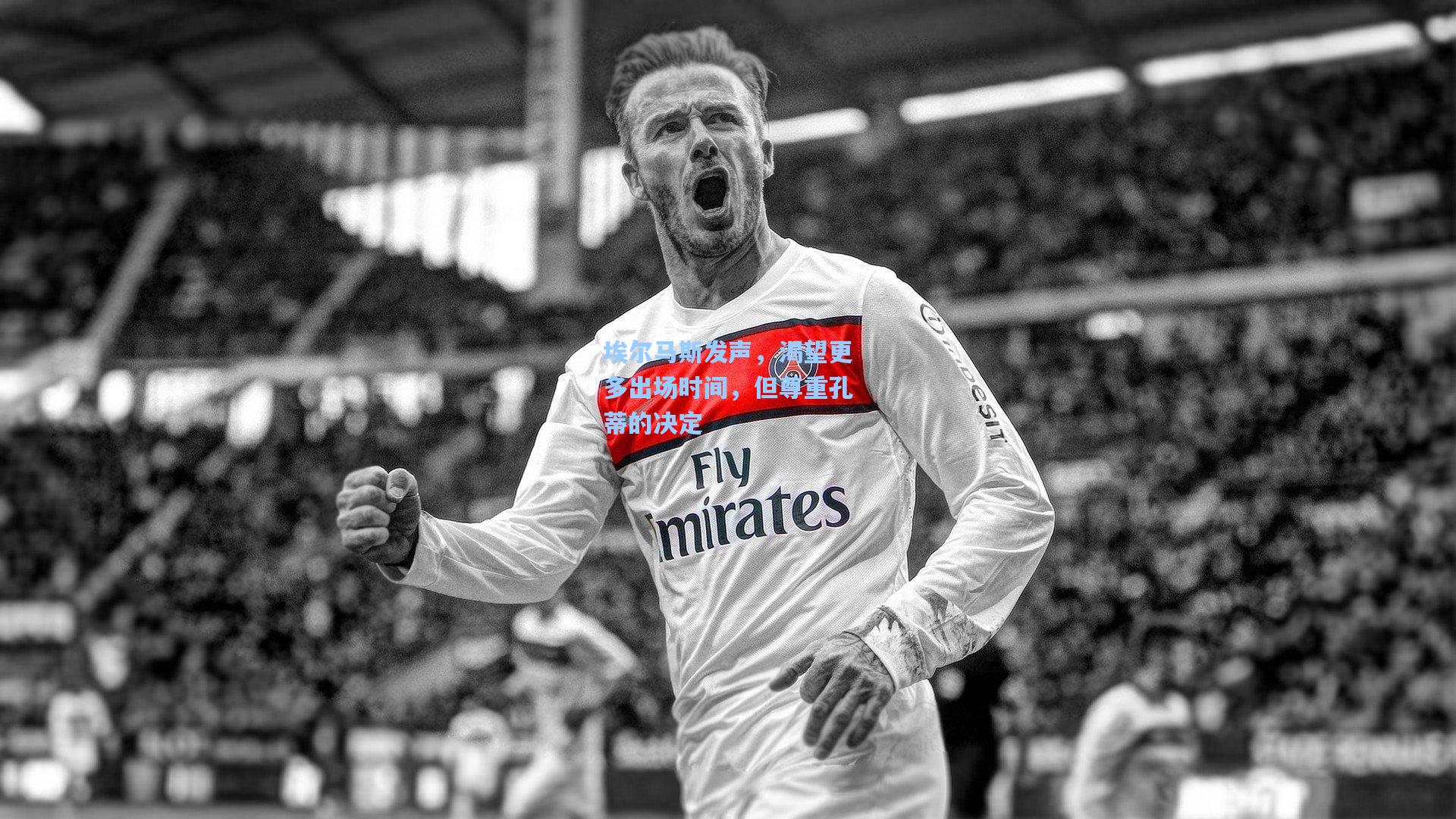 埃尔马斯发声，渴望更多出场时间，但尊重孔蒂的决定