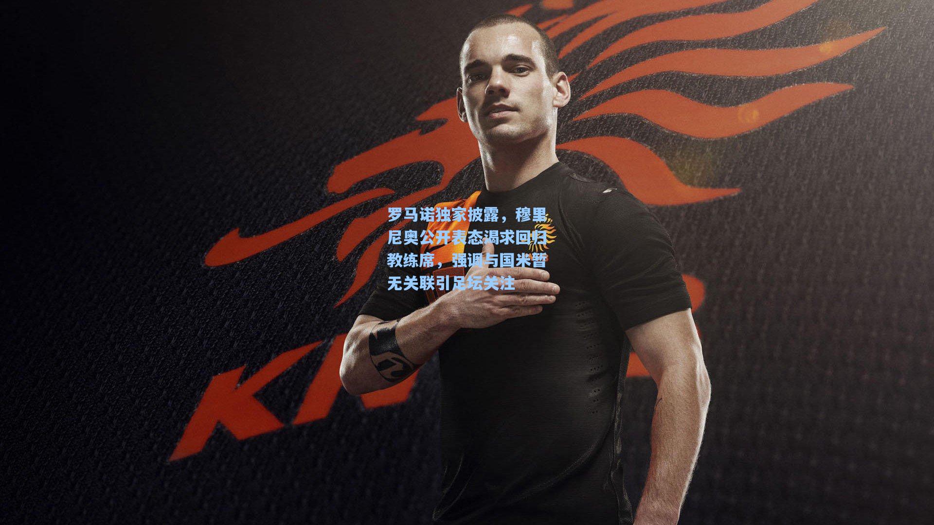 罗马诺独家披露，穆里尼奥公开表态渴求回归教练席，强调与国米暂无关联引足坛关注