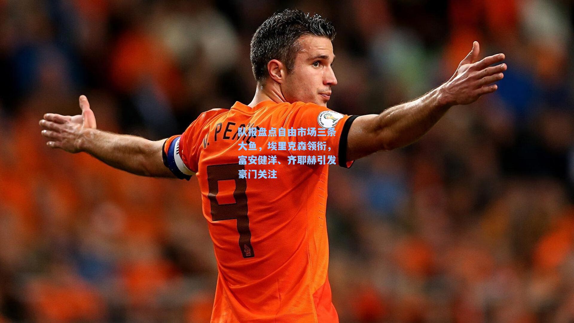 队报盘点自由市场三条大鱼，埃里克森领衔，富安健洋、齐耶赫引发豪门关注